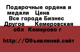 Подарочные ордена и медали › Цена ­ 5 400 - Все города Бизнес » Другое   . Кемеровская обл.,Кемерово г.